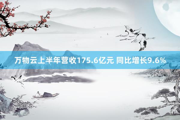 万物云上半年营收175.6亿元 同比增长9.6%