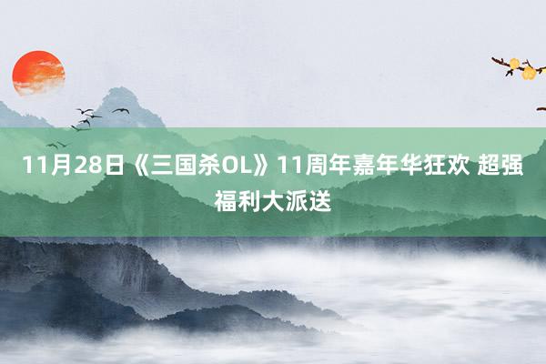 11月28日《三国杀OL》11周年嘉年华狂欢 超强福利大派送