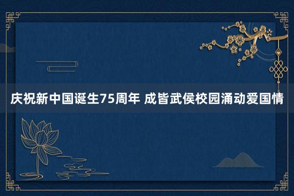 庆祝新中国诞生75周年 成皆武侯校园涌动爱国情