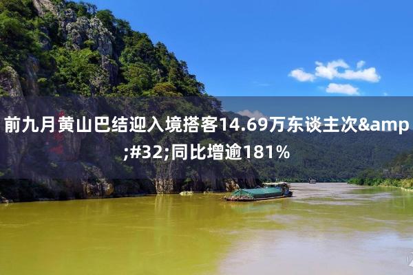 前九月黄山巴结迎入境搭客14.69万东谈主次&#32;同比增逾181%