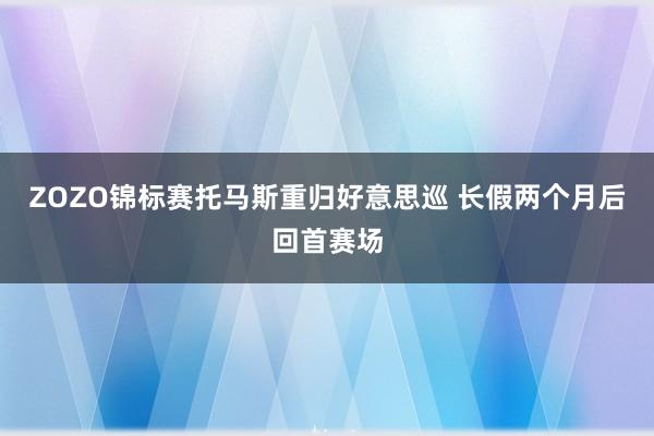 ZOZO锦标赛托马斯重归好意思巡 长假两个月后回首赛场