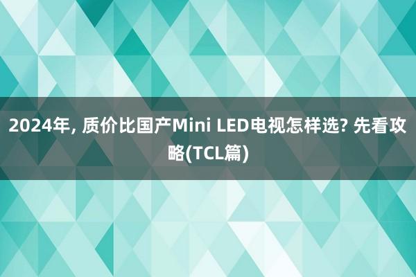 2024年, 质价比国产Mini LED电视怎样选? 先看攻略(TCL篇)