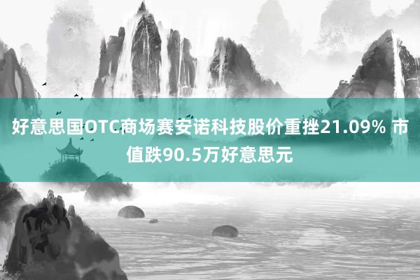 好意思国OTC商场赛安诺科技股价重挫21.09% 市值跌90.5万好意思元