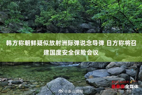 韩方称朝鲜疑似放射洲际弹说念导弹 日方称将召建国度安全保险会议