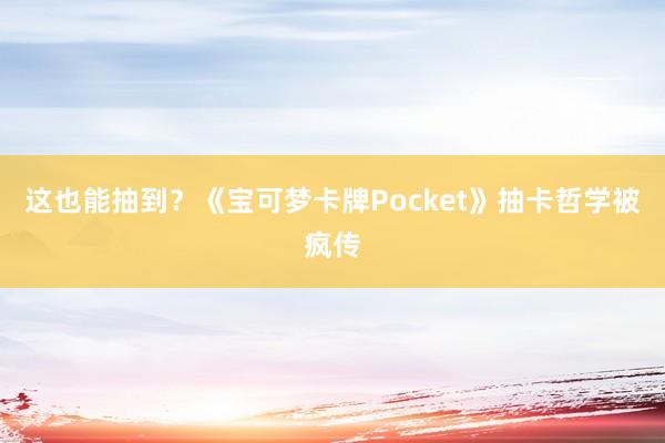 这也能抽到？《宝可梦卡牌Pocket》抽卡哲学被疯传