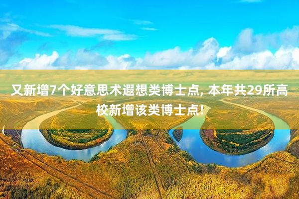 又新增7个好意思术遐想类博士点, 本年共29所高校新增该类博士点!