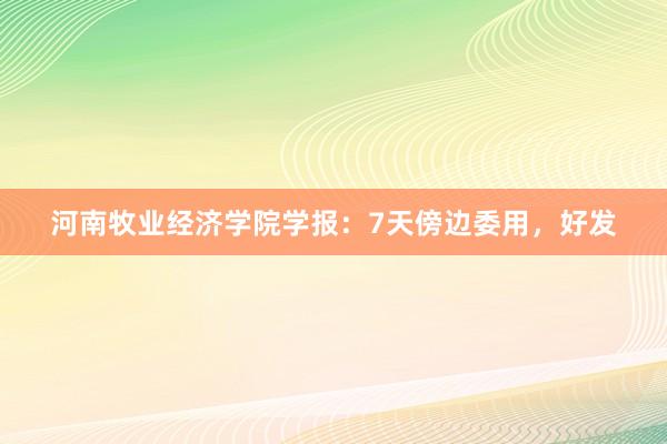 河南牧业经济学院学报：7天傍边委用，好发