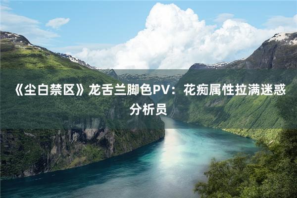 《尘白禁区》龙舌兰脚色PV：花痴属性拉满迷惑分析员