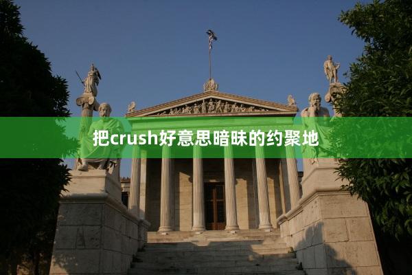 把crush好意思暗昧的约聚地